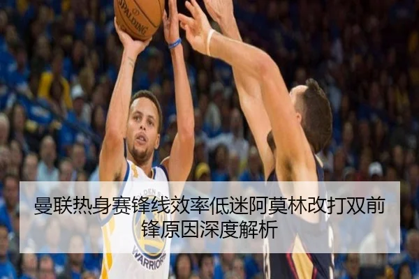 曼联热身赛锋线效率低迷阿莫林改打双前锋原因深度解析