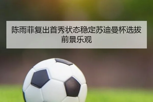 陈雨菲复出首秀状态稳定苏迪曼杯选拔前景乐观