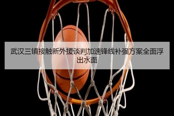 武汉三镇接触新外援谈判加速锋线补强方案全面浮出水面